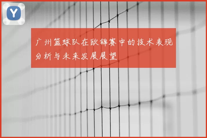 广州篮球队在欧锦赛中的技术表现分析与未来发展展望
