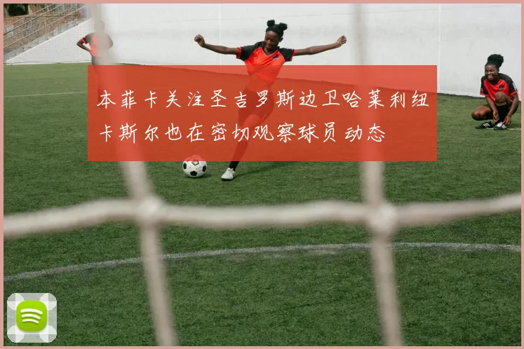 本菲卡关注圣吉罗斯边卫哈莱利纽卡斯尔也在密切观察球员动态