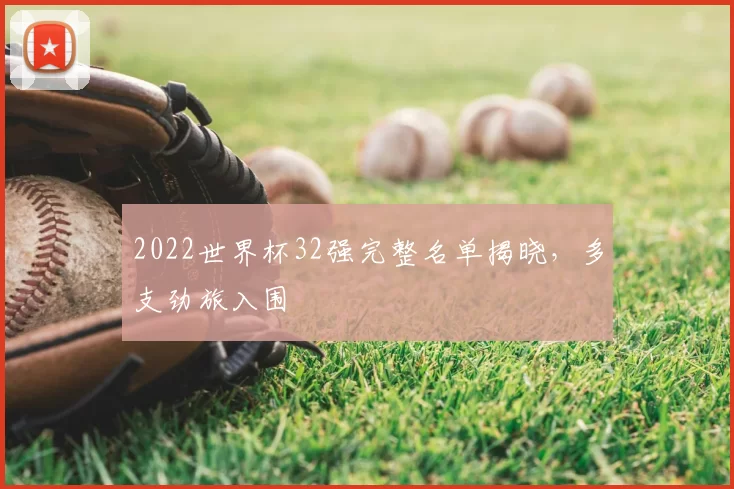 2022世界杯32强完整名单揭晓，多支劲旅入围