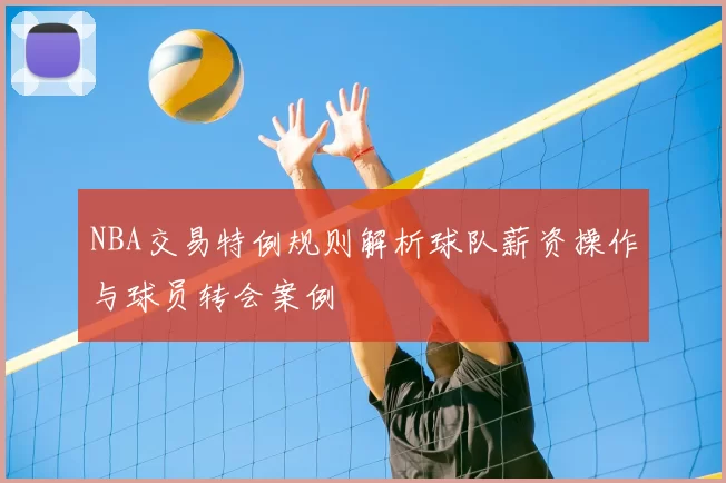 NBA交易特例规则解析球队薪资操作与球员转会案例