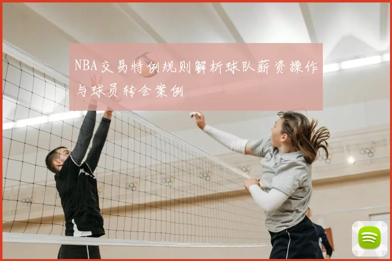 NBA交易特例规则解析球队薪资操作与球员转会案例