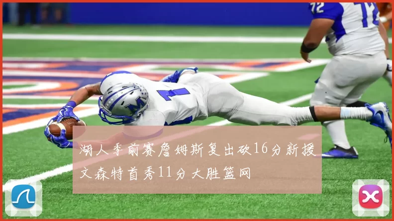 湖人季前赛詹姆斯复出砍16分新援文森特首秀11分大胜篮网