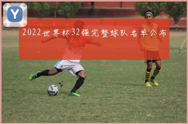 2022世界杯32强完整球队名单公布