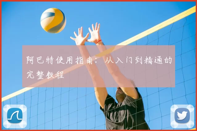 阿巴特使用指南:从入门到精通的完整教程