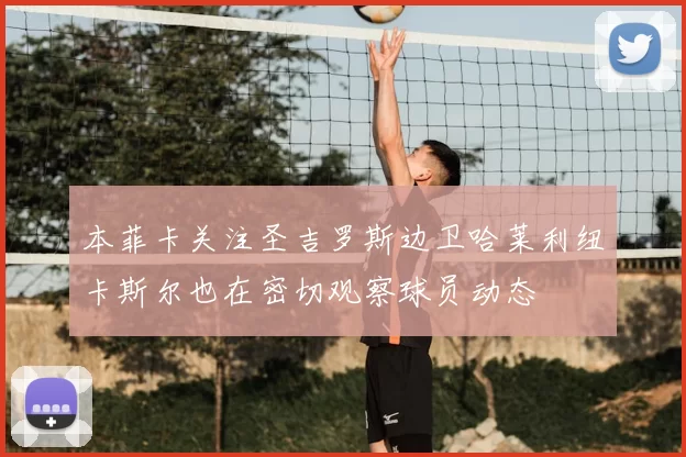 本菲卡关注圣吉罗斯边卫哈莱利纽卡斯尔也在密切观察球员动态
