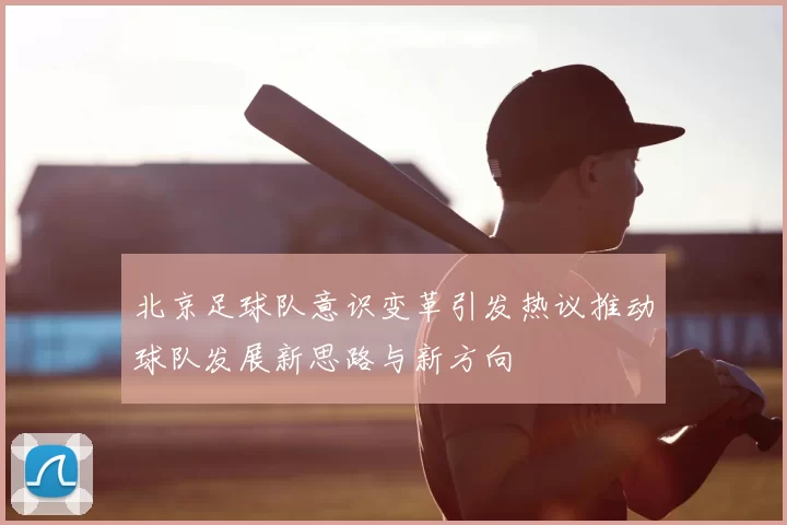 北京足球队意识变革引发热议推动球队发展新思路与新方向
