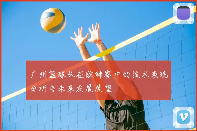 广州篮球队在欧锦赛中的技术表现分析与未来发展展望