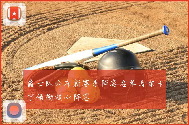 爵士队公布新赛季阵容名单马尔卡宁领衔核心阵容