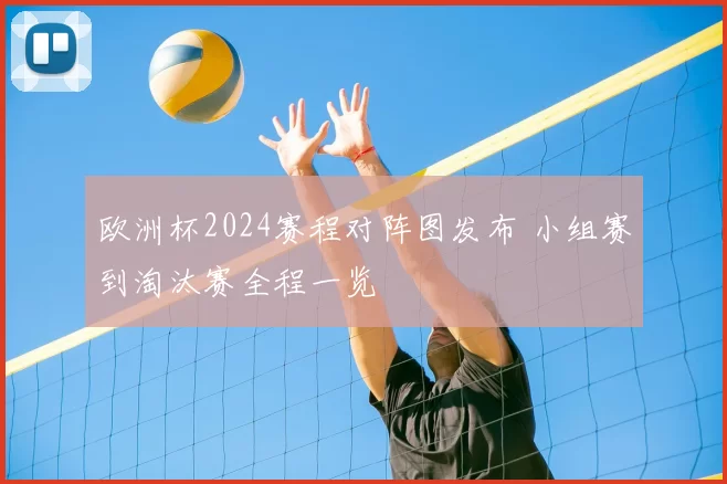 欧洲杯2024赛程对阵图发布 小组赛到淘汰赛全程一览