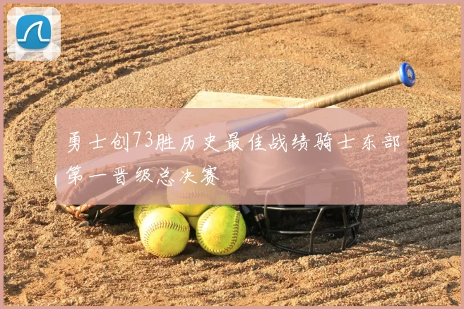勇士创73胜历史最佳战绩骑士东部第一晋级总决赛