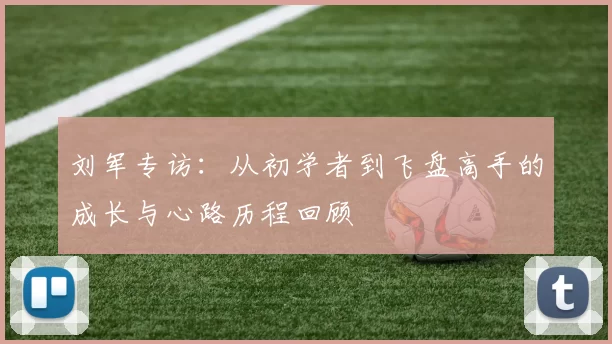 刘军专访:从初学者到飞盘高手的成长与心路历程回顾