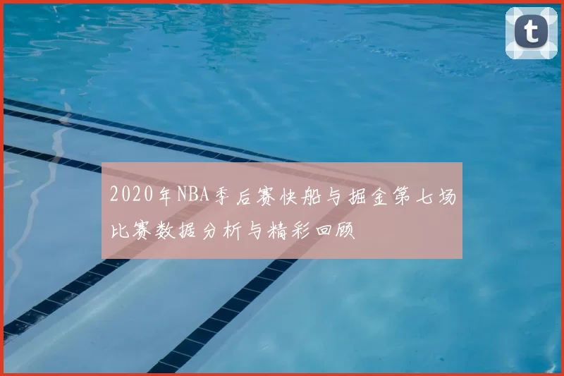 2020年NBA季后赛快船与掘金第七场比赛数据分析与精彩回顾