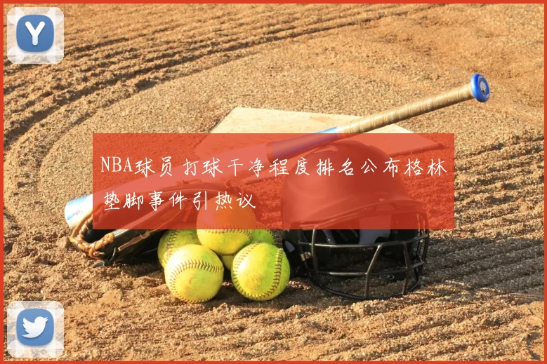 NBA球员打球干净程度排名公布格林垫脚事件引热议