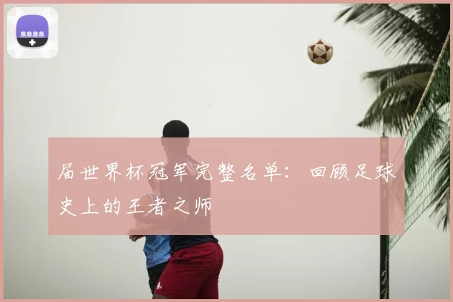 届世界杯冠军完整名单:回顾足球史上的王者之师