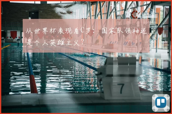 从世界杯表现看C罗：国家队领袖还是个人英雄主义？