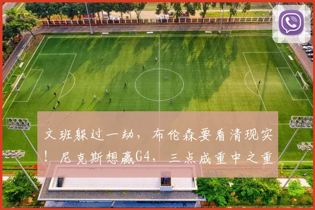 文班躲过一劫,布伦森要看清现实!尼克斯想赢G4,三点成重中之重