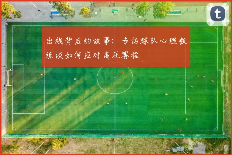 出线背后的故事:专访球队心理教练谈如何应对高压赛程