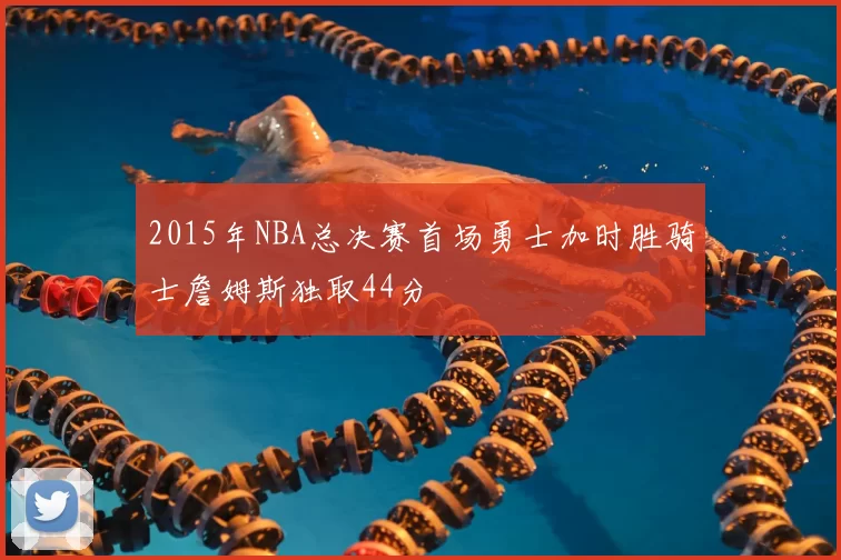 2015年NBA总决赛首场勇士加时胜骑士詹姆斯独取44分