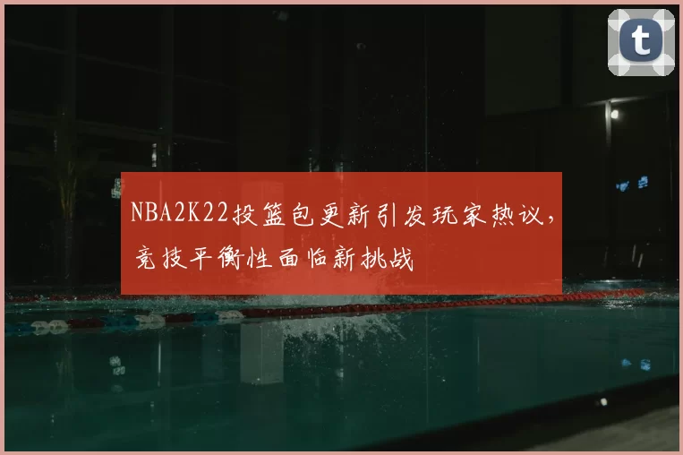 NBA2K22投篮包更新引发玩家热议，竞技平衡性面临新挑战