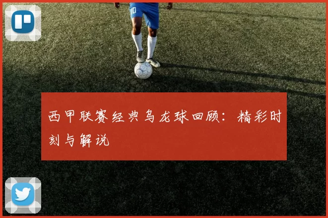 西甲联赛经典乌龙球回顾：精彩时刻与解说