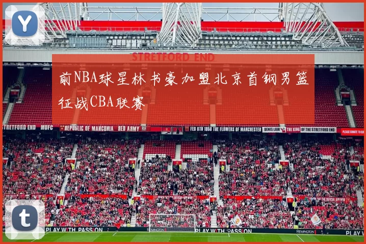 前NBA球星林书豪加盟北京首钢男篮征战CBA联赛