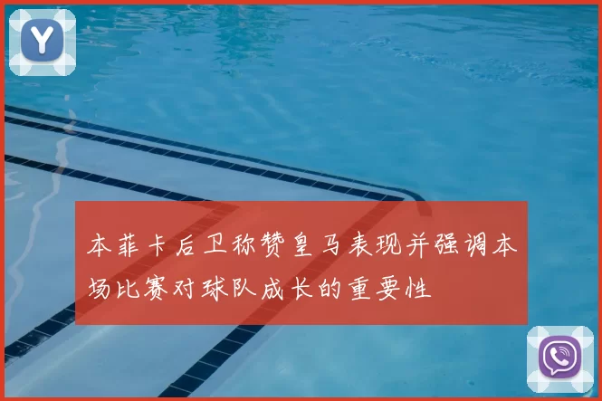 本菲卡后卫称赞皇马表现并强调本场比赛对球队成长的重要性