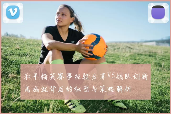 和平精英赛事经验分享V5战队创新高成就背后的秘密与策略解析