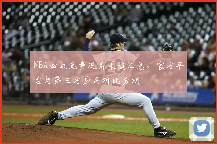 NBA回放免费观看渠道汇总,官方平台与第三方应用对比分析