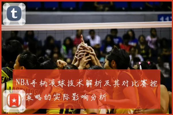 NBA手柄滚球技术解析及其对比赛控场策略的实际影响分析