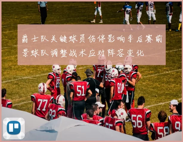 爵士队关键球员伤停影响季后赛前景球队调整战术应对阵容变化