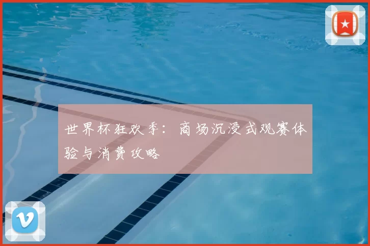 世界杯狂欢季:商场沉浸式观赛体验与消费攻略