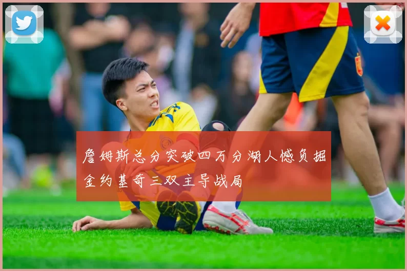 詹姆斯总分突破四万分湖人憾负掘金约基奇三双主导战局
