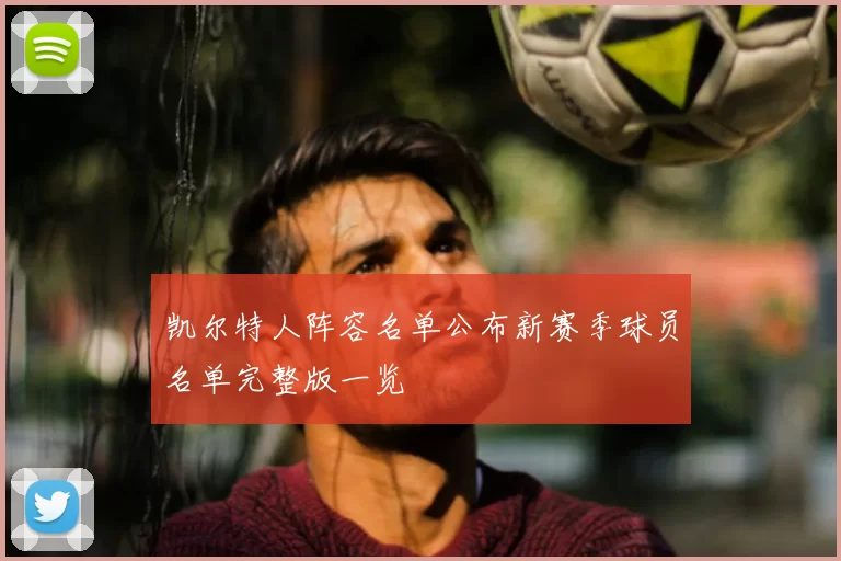 凯尔特人阵容名单公布新赛季球员名单完整版一览