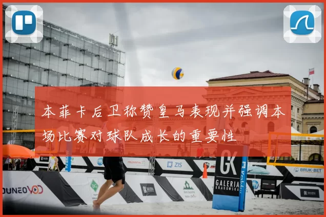 本菲卡后卫称赞皇马表现并强调本场比赛对球队成长的重要性