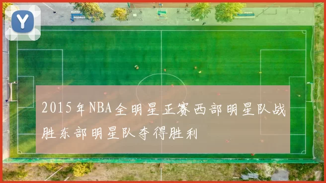 2015年NBA全明星正赛西部明星队战胜东部明星队夺得胜利