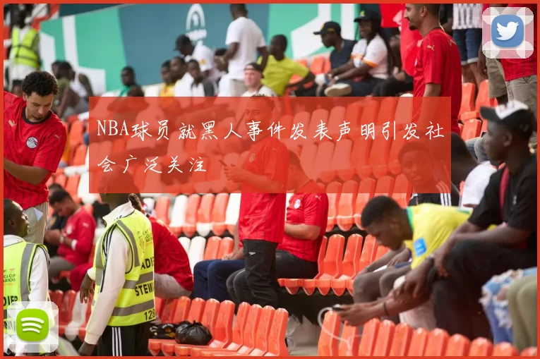 NBA球员就黑人事件发表声明引发社会广泛关注