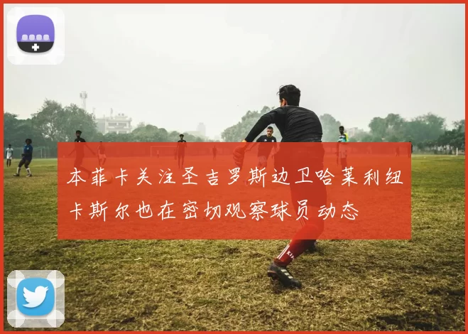 本菲卡关注圣吉罗斯边卫哈莱利纽卡斯尔也在密切观察球员动态