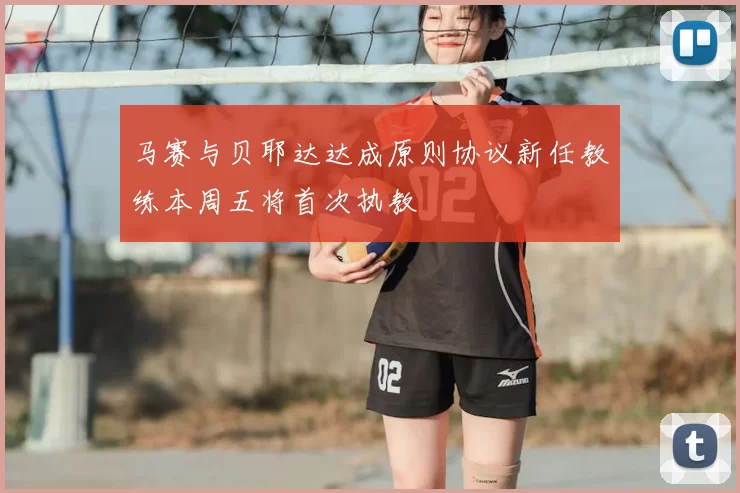 马赛与贝耶达达成原则协议新任教练本周五将首次执教