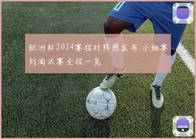 欧洲杯2024赛程对阵图发布 小组赛到淘汰赛全程一览