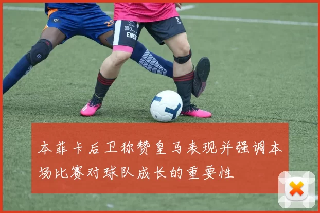 本菲卡后卫称赞皇马表现并强调本场比赛对球队成长的重要性