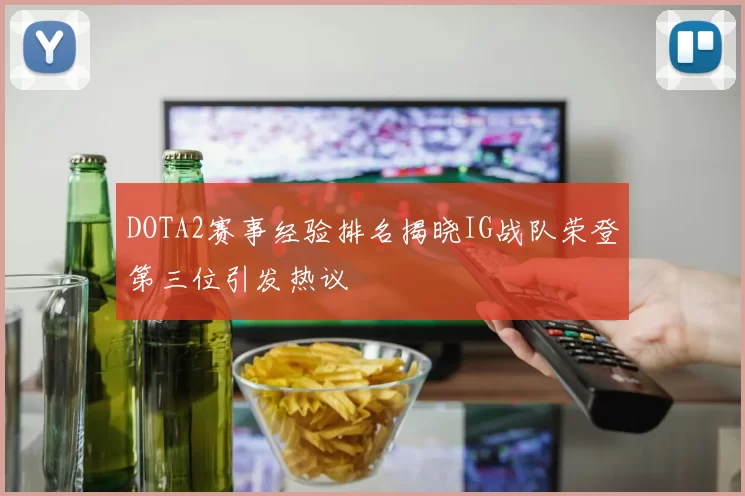 DOTA2赛事经验排名揭晓IG战队荣登第三位引发热议