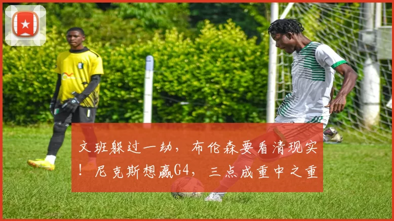 文班躲过一劫,布伦森要看清现实!尼克斯想赢G4,三点成重中之重