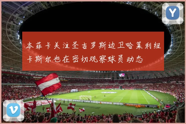 本菲卡关注圣吉罗斯边卫哈莱利纽卡斯尔也在密切观察球员动态
