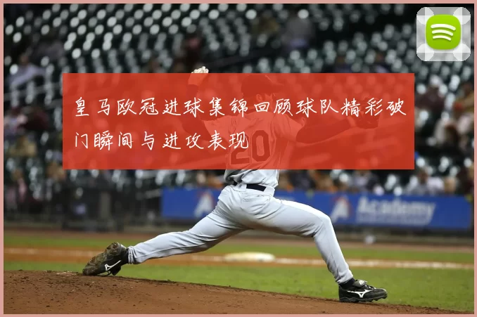 皇马欧冠进球集锦回顾球队精彩破门瞬间与进攻表现
