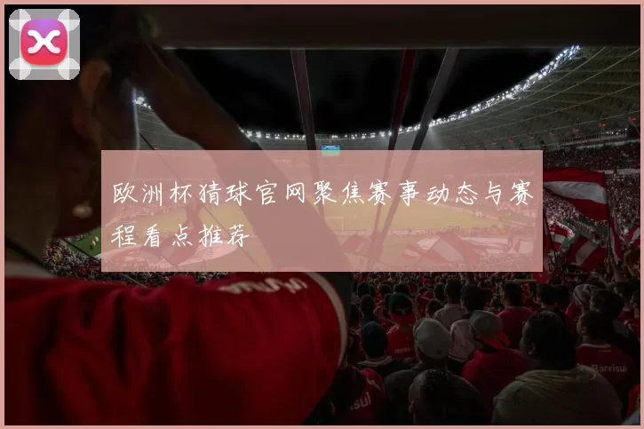 欧洲杯猜球官网聚焦赛事动态与赛程看点推荐