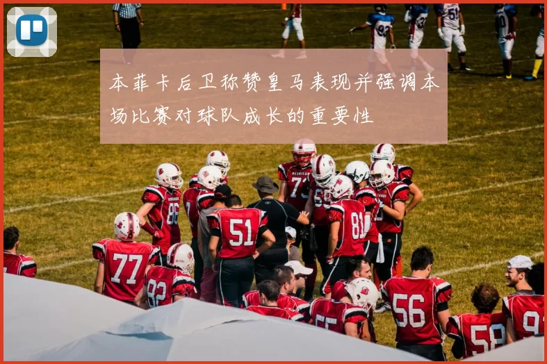 本菲卡后卫称赞皇马表现并强调本场比赛对球队成长的重要性