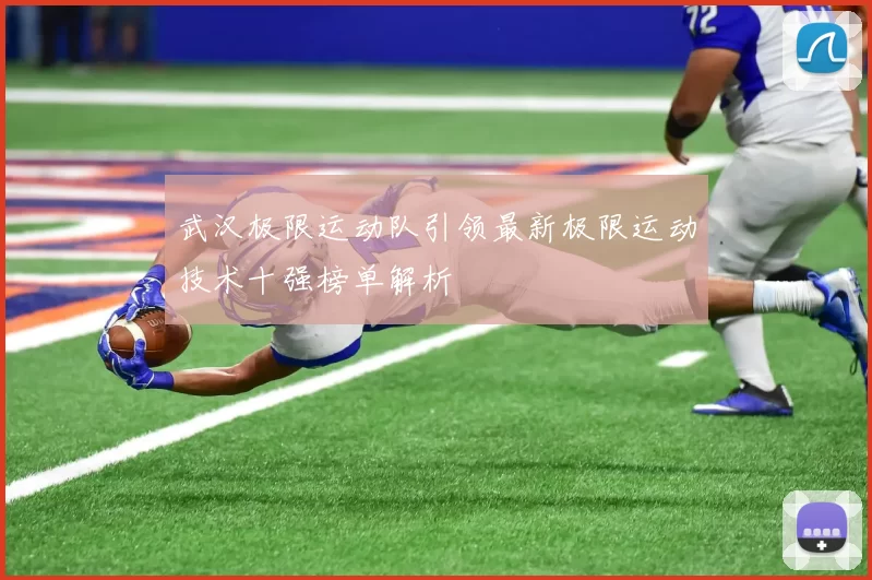 武汉极限运动队引领最新极限运动技术十强榜单解析