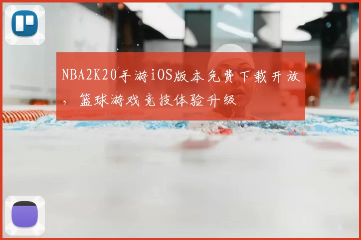 NBA2K20手游iOS版本免费下载开放,篮球游戏竞技体验升级