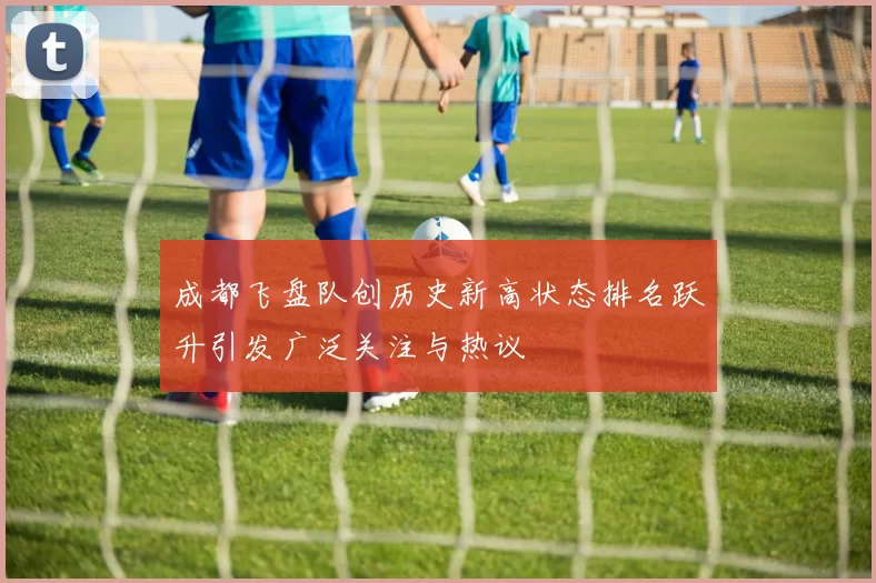 成都飞盘队创历史新高状态排名跃升引发广泛关注与热议