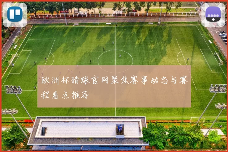 欧洲杯猜球官网聚焦赛事动态与赛程看点推荐